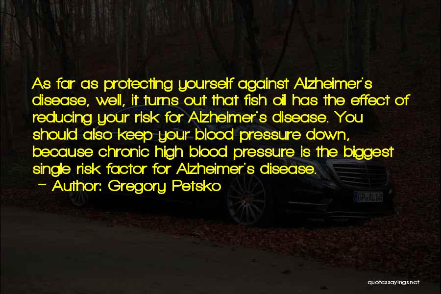 Gregory Petsko Quotes: As Far As Protecting Yourself Against Alzheimer's Disease, Well, It Turns Out That Fish Oil Has The Effect Of Reducing