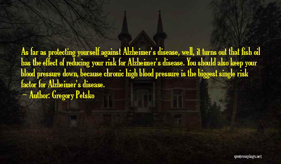 Gregory Petsko Quotes: As Far As Protecting Yourself Against Alzheimer's Disease, Well, It Turns Out That Fish Oil Has The Effect Of Reducing