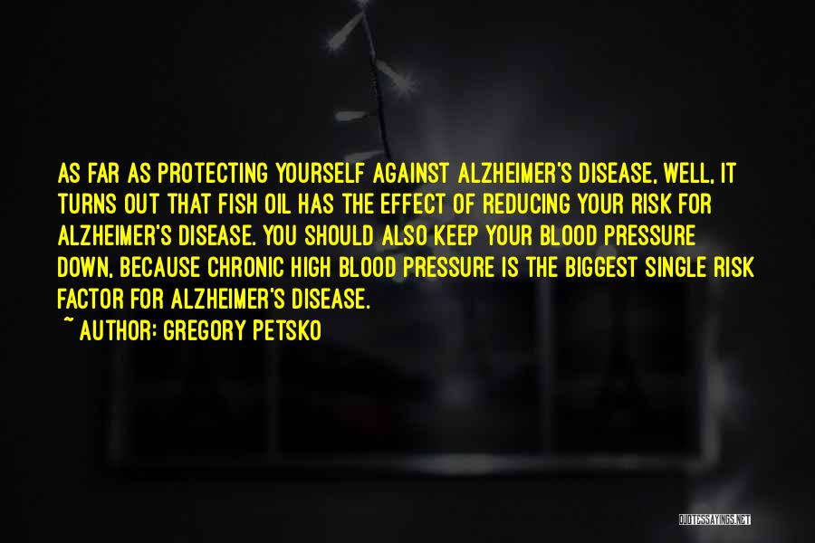 Gregory Petsko Quotes: As Far As Protecting Yourself Against Alzheimer's Disease, Well, It Turns Out That Fish Oil Has The Effect Of Reducing