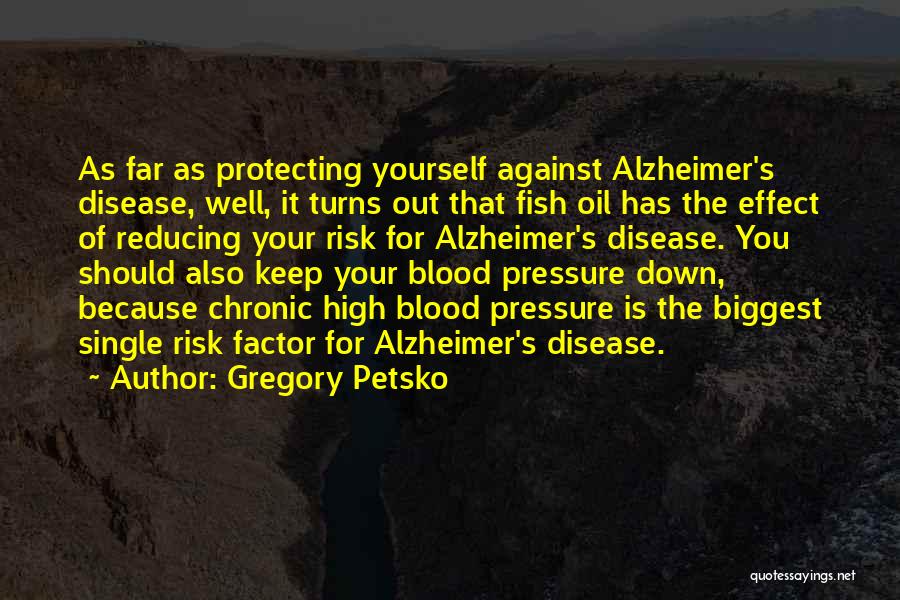 Gregory Petsko Quotes: As Far As Protecting Yourself Against Alzheimer's Disease, Well, It Turns Out That Fish Oil Has The Effect Of Reducing