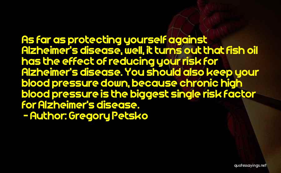 Gregory Petsko Quotes: As Far As Protecting Yourself Against Alzheimer's Disease, Well, It Turns Out That Fish Oil Has The Effect Of Reducing