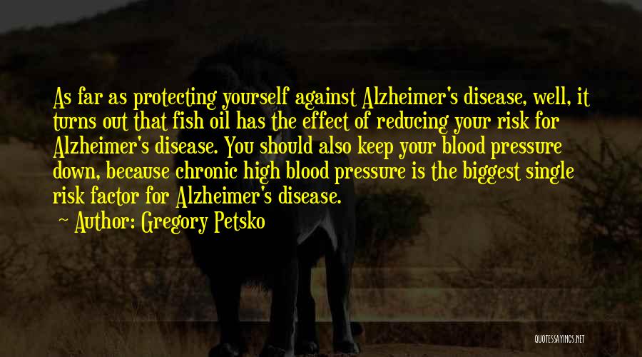 Gregory Petsko Quotes: As Far As Protecting Yourself Against Alzheimer's Disease, Well, It Turns Out That Fish Oil Has The Effect Of Reducing