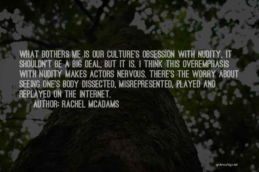 Rachel McAdams Quotes: What Bothers Me Is Our Culture's Obsession With Nudity. It Shouldn't Be A Big Deal, But It Is. I Think
