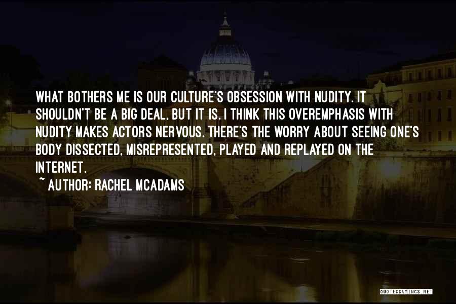 Rachel McAdams Quotes: What Bothers Me Is Our Culture's Obsession With Nudity. It Shouldn't Be A Big Deal, But It Is. I Think