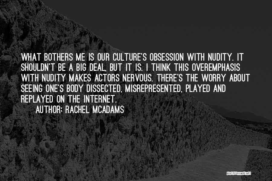 Rachel McAdams Quotes: What Bothers Me Is Our Culture's Obsession With Nudity. It Shouldn't Be A Big Deal, But It Is. I Think