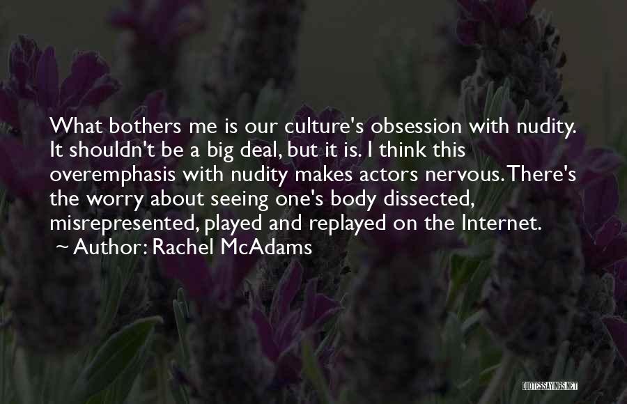 Rachel McAdams Quotes: What Bothers Me Is Our Culture's Obsession With Nudity. It Shouldn't Be A Big Deal, But It Is. I Think