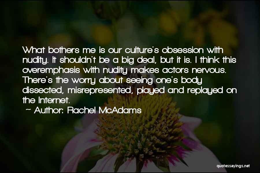 Rachel McAdams Quotes: What Bothers Me Is Our Culture's Obsession With Nudity. It Shouldn't Be A Big Deal, But It Is. I Think