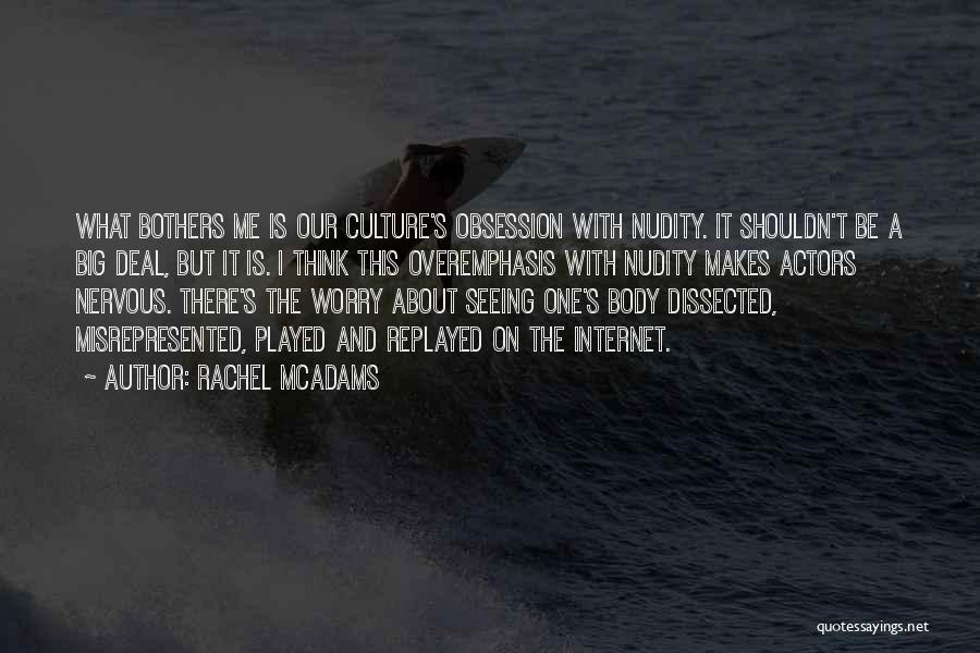 Rachel McAdams Quotes: What Bothers Me Is Our Culture's Obsession With Nudity. It Shouldn't Be A Big Deal, But It Is. I Think