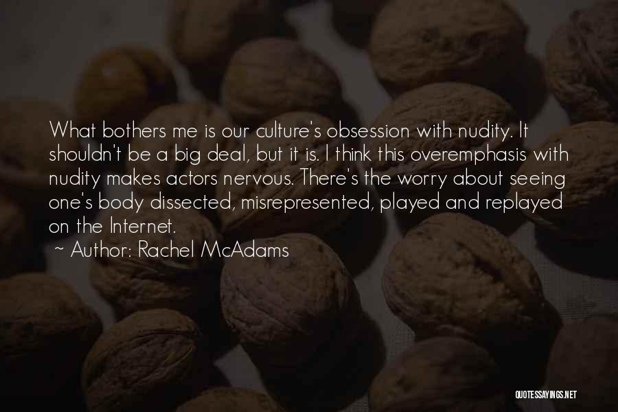 Rachel McAdams Quotes: What Bothers Me Is Our Culture's Obsession With Nudity. It Shouldn't Be A Big Deal, But It Is. I Think