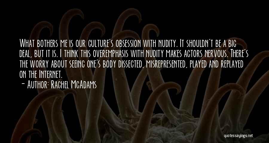 Rachel McAdams Quotes: What Bothers Me Is Our Culture's Obsession With Nudity. It Shouldn't Be A Big Deal, But It Is. I Think