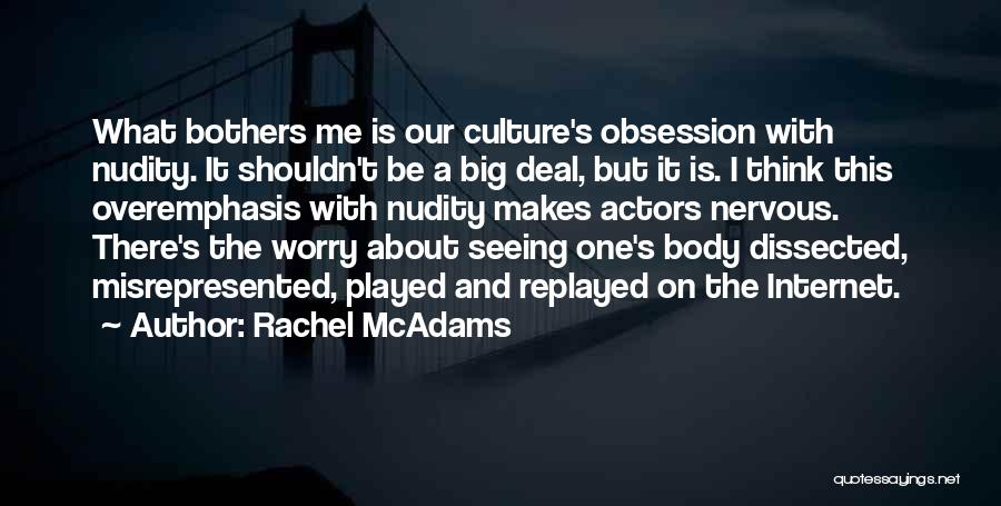 Rachel McAdams Quotes: What Bothers Me Is Our Culture's Obsession With Nudity. It Shouldn't Be A Big Deal, But It Is. I Think