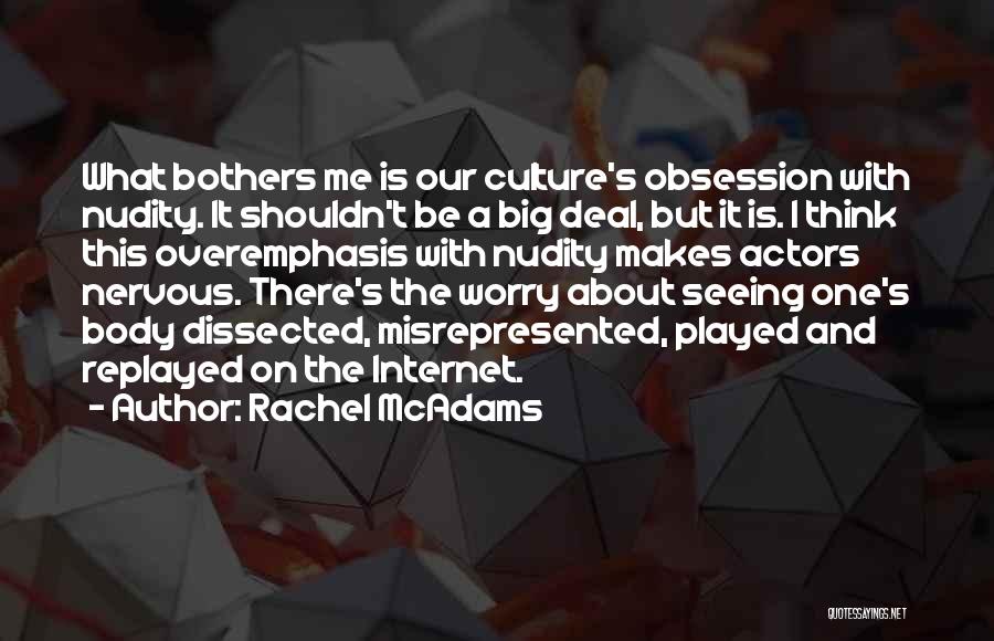 Rachel McAdams Quotes: What Bothers Me Is Our Culture's Obsession With Nudity. It Shouldn't Be A Big Deal, But It Is. I Think