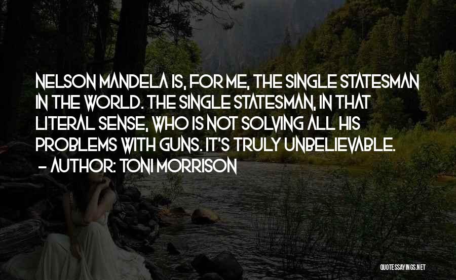 Toni Morrison Quotes: Nelson Mandela Is, For Me, The Single Statesman In The World. The Single Statesman, In That Literal Sense, Who Is