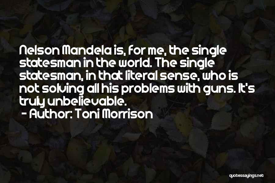 Toni Morrison Quotes: Nelson Mandela Is, For Me, The Single Statesman In The World. The Single Statesman, In That Literal Sense, Who Is