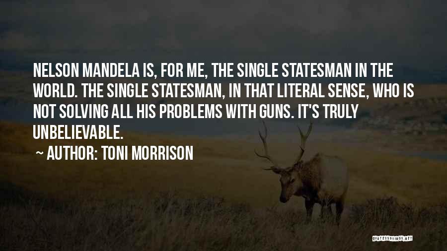 Toni Morrison Quotes: Nelson Mandela Is, For Me, The Single Statesman In The World. The Single Statesman, In That Literal Sense, Who Is