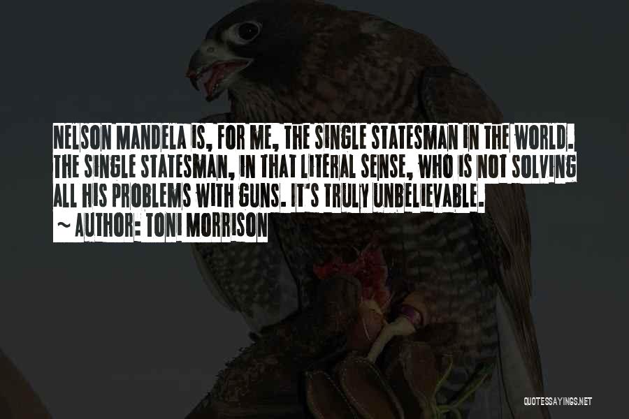 Toni Morrison Quotes: Nelson Mandela Is, For Me, The Single Statesman In The World. The Single Statesman, In That Literal Sense, Who Is