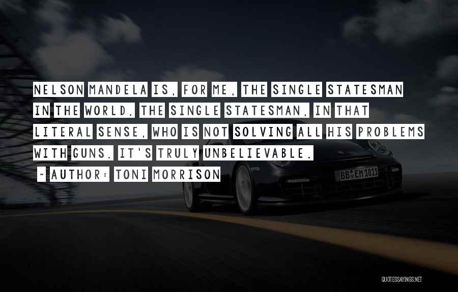 Toni Morrison Quotes: Nelson Mandela Is, For Me, The Single Statesman In The World. The Single Statesman, In That Literal Sense, Who Is