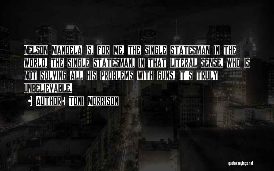 Toni Morrison Quotes: Nelson Mandela Is, For Me, The Single Statesman In The World. The Single Statesman, In That Literal Sense, Who Is