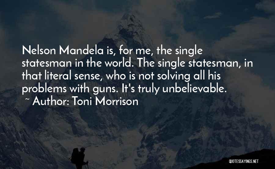 Toni Morrison Quotes: Nelson Mandela Is, For Me, The Single Statesman In The World. The Single Statesman, In That Literal Sense, Who Is