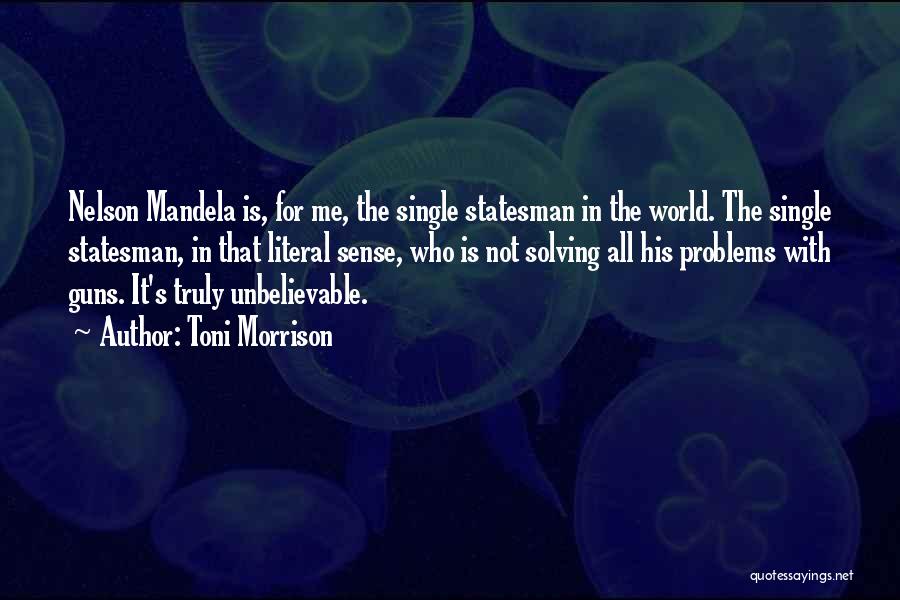 Toni Morrison Quotes: Nelson Mandela Is, For Me, The Single Statesman In The World. The Single Statesman, In That Literal Sense, Who Is