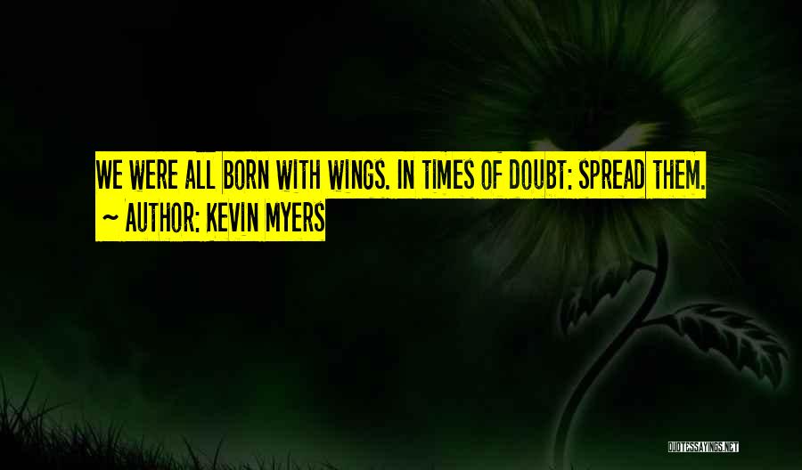 Kevin Myers Quotes: We Were All Born With Wings. In Times Of Doubt: Spread Them.