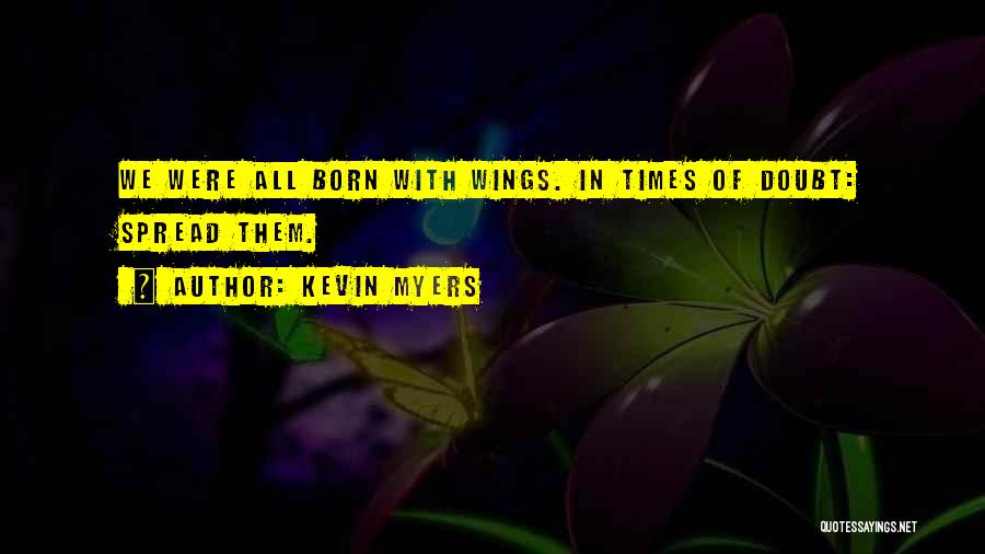 Kevin Myers Quotes: We Were All Born With Wings. In Times Of Doubt: Spread Them.