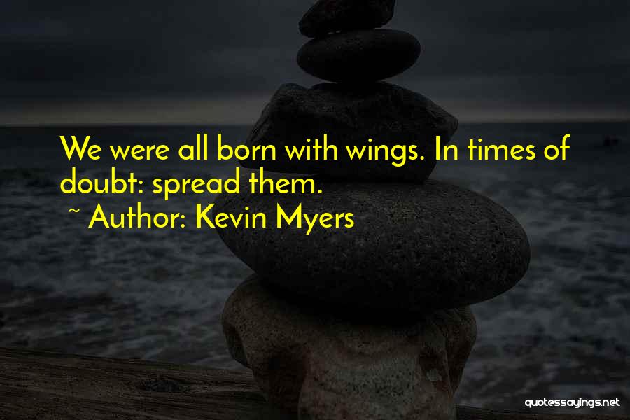 Kevin Myers Quotes: We Were All Born With Wings. In Times Of Doubt: Spread Them.