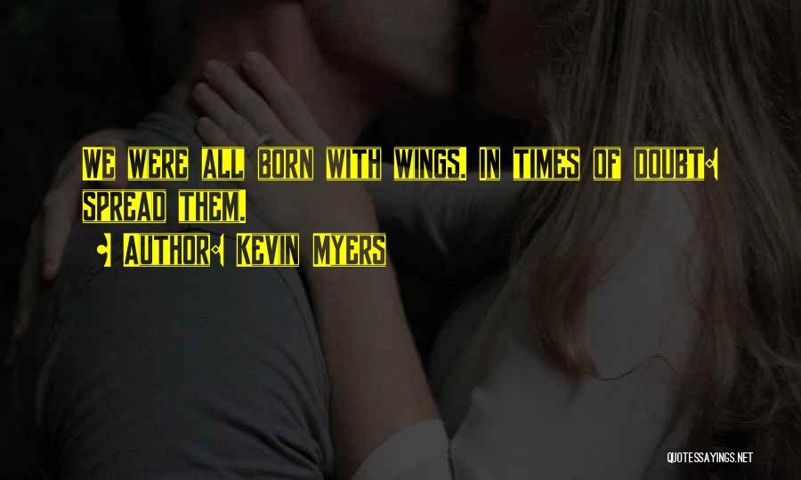 Kevin Myers Quotes: We Were All Born With Wings. In Times Of Doubt: Spread Them.