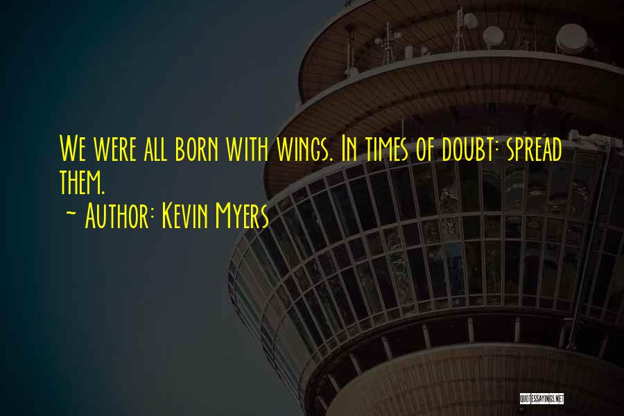 Kevin Myers Quotes: We Were All Born With Wings. In Times Of Doubt: Spread Them.