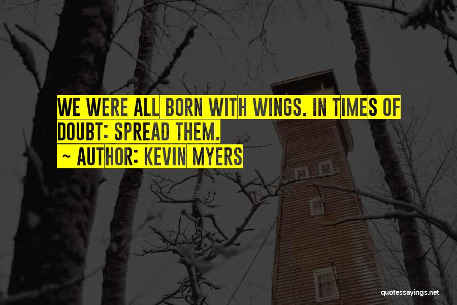 Kevin Myers Quotes: We Were All Born With Wings. In Times Of Doubt: Spread Them.