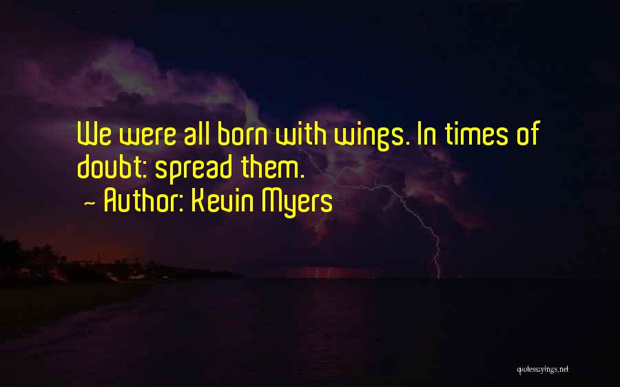 Kevin Myers Quotes: We Were All Born With Wings. In Times Of Doubt: Spread Them.