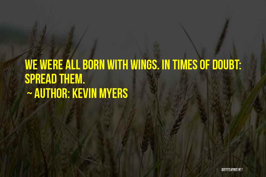 Kevin Myers Quotes: We Were All Born With Wings. In Times Of Doubt: Spread Them.