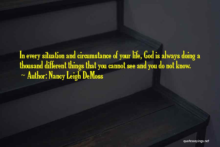 Nancy Leigh DeMoss Quotes: In Every Situation And Circumstance Of Your Life, God Is Always Doing A Thousand Different Things That You Cannot See