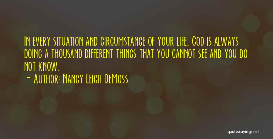 Nancy Leigh DeMoss Quotes: In Every Situation And Circumstance Of Your Life, God Is Always Doing A Thousand Different Things That You Cannot See