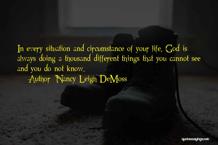 Nancy Leigh DeMoss Quotes: In Every Situation And Circumstance Of Your Life, God Is Always Doing A Thousand Different Things That You Cannot See