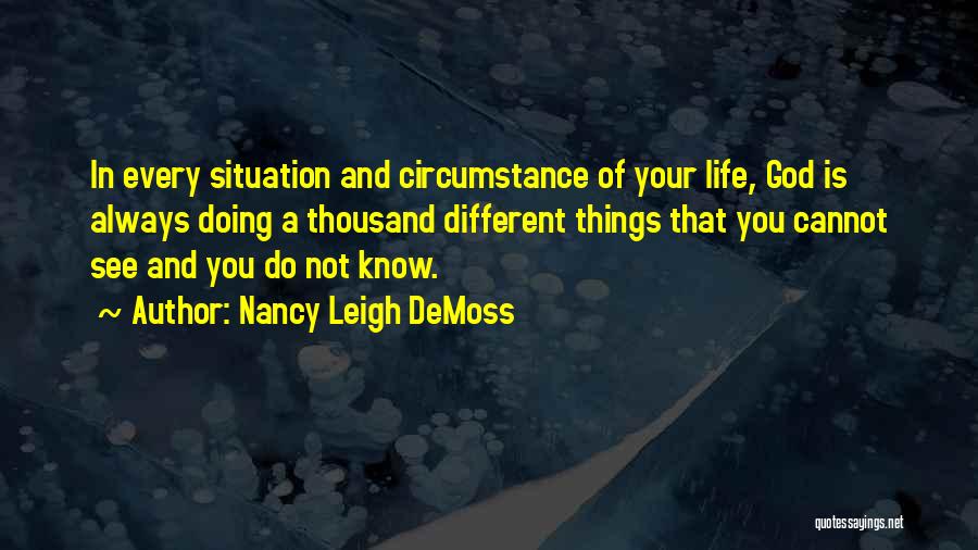 Nancy Leigh DeMoss Quotes: In Every Situation And Circumstance Of Your Life, God Is Always Doing A Thousand Different Things That You Cannot See