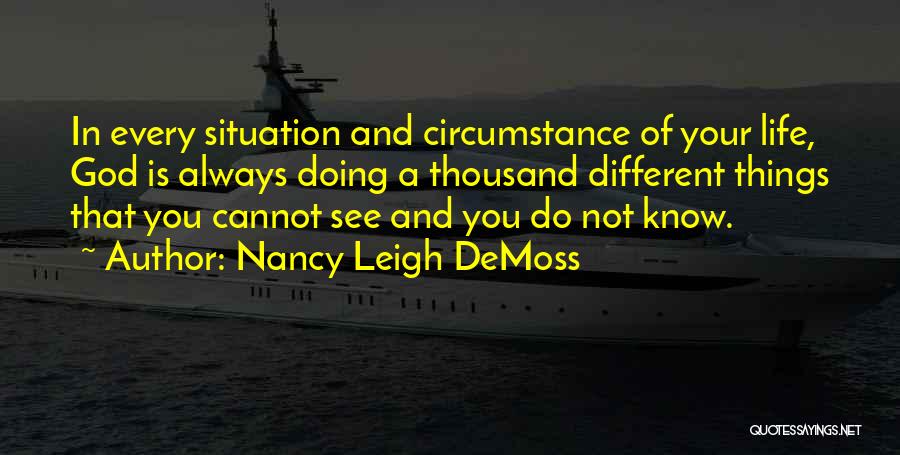 Nancy Leigh DeMoss Quotes: In Every Situation And Circumstance Of Your Life, God Is Always Doing A Thousand Different Things That You Cannot See