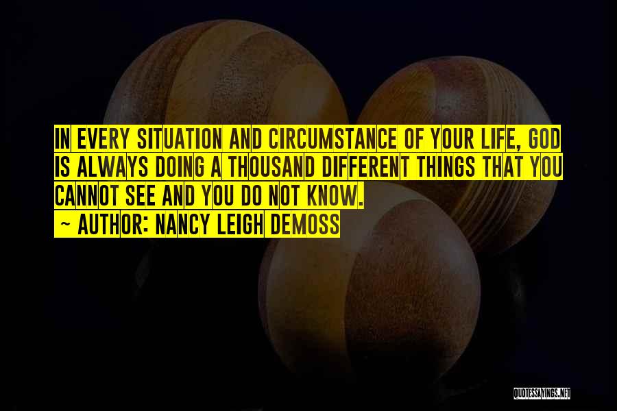Nancy Leigh DeMoss Quotes: In Every Situation And Circumstance Of Your Life, God Is Always Doing A Thousand Different Things That You Cannot See