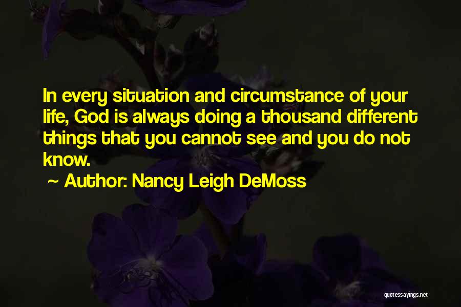 Nancy Leigh DeMoss Quotes: In Every Situation And Circumstance Of Your Life, God Is Always Doing A Thousand Different Things That You Cannot See