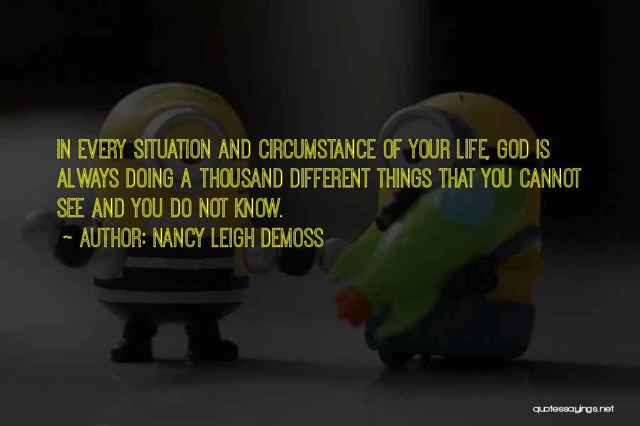Nancy Leigh DeMoss Quotes: In Every Situation And Circumstance Of Your Life, God Is Always Doing A Thousand Different Things That You Cannot See