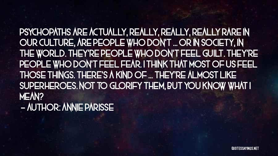 Annie Parisse Quotes: Psychopaths Are Actually, Really, Really, Really Rare In Our Culture, Are People Who Don't ... Or In Society, In The