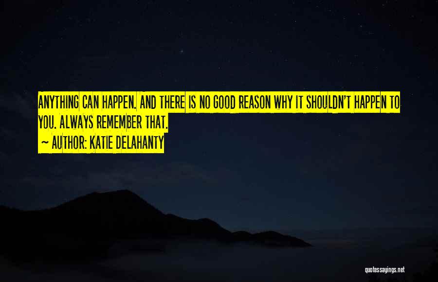 Katie Delahanty Quotes: Anything Can Happen. And There Is No Good Reason Why It Shouldn't Happen To You. Always Remember That.