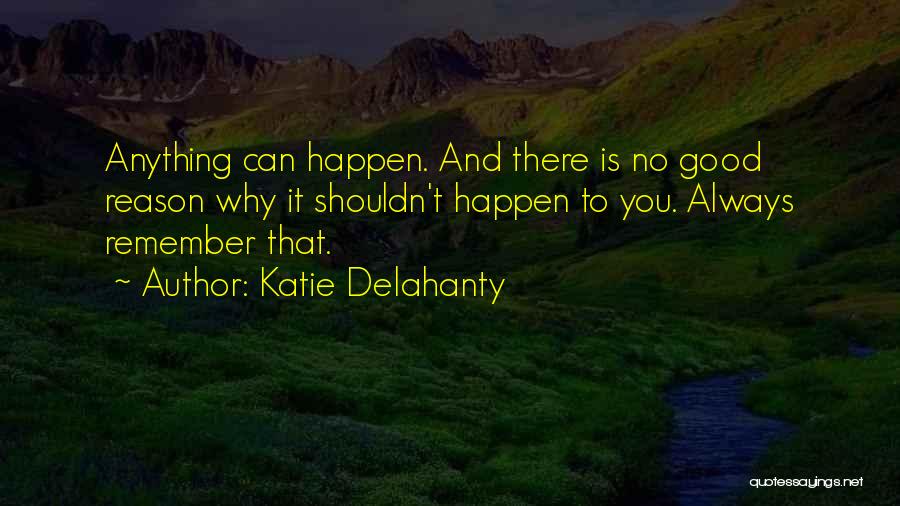 Katie Delahanty Quotes: Anything Can Happen. And There Is No Good Reason Why It Shouldn't Happen To You. Always Remember That.