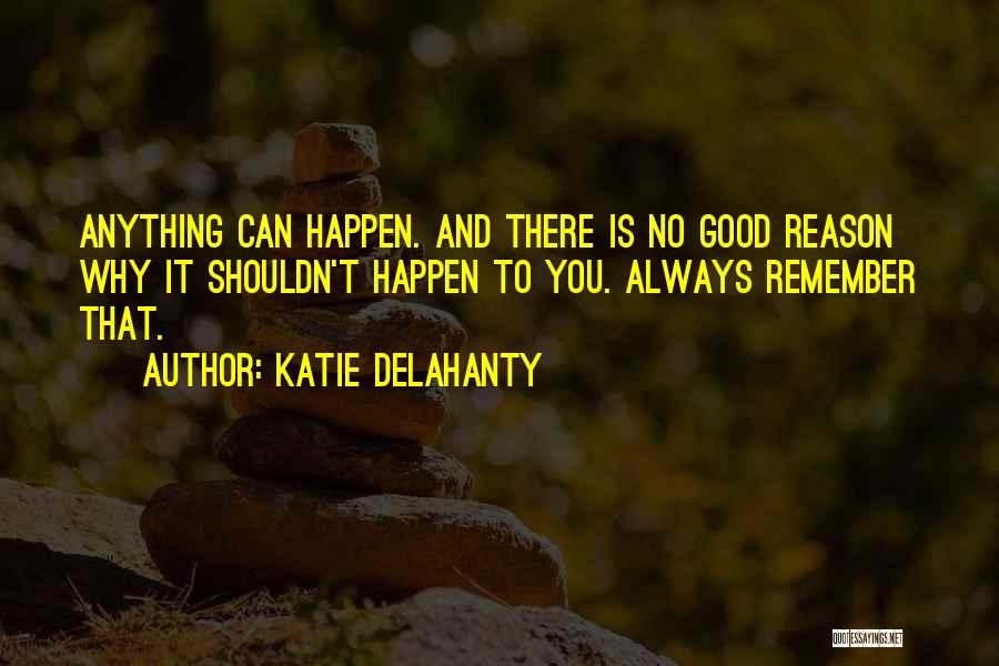 Katie Delahanty Quotes: Anything Can Happen. And There Is No Good Reason Why It Shouldn't Happen To You. Always Remember That.