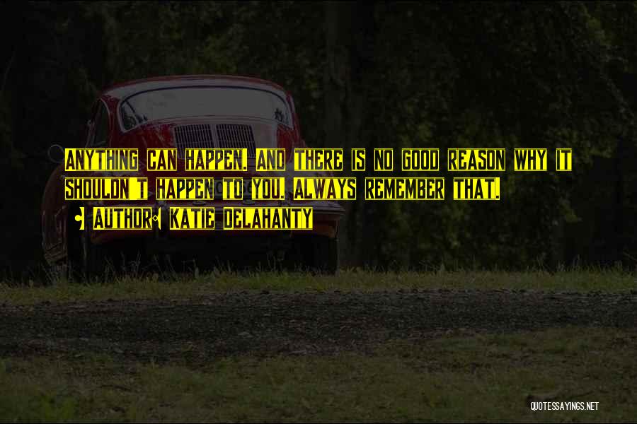 Katie Delahanty Quotes: Anything Can Happen. And There Is No Good Reason Why It Shouldn't Happen To You. Always Remember That.