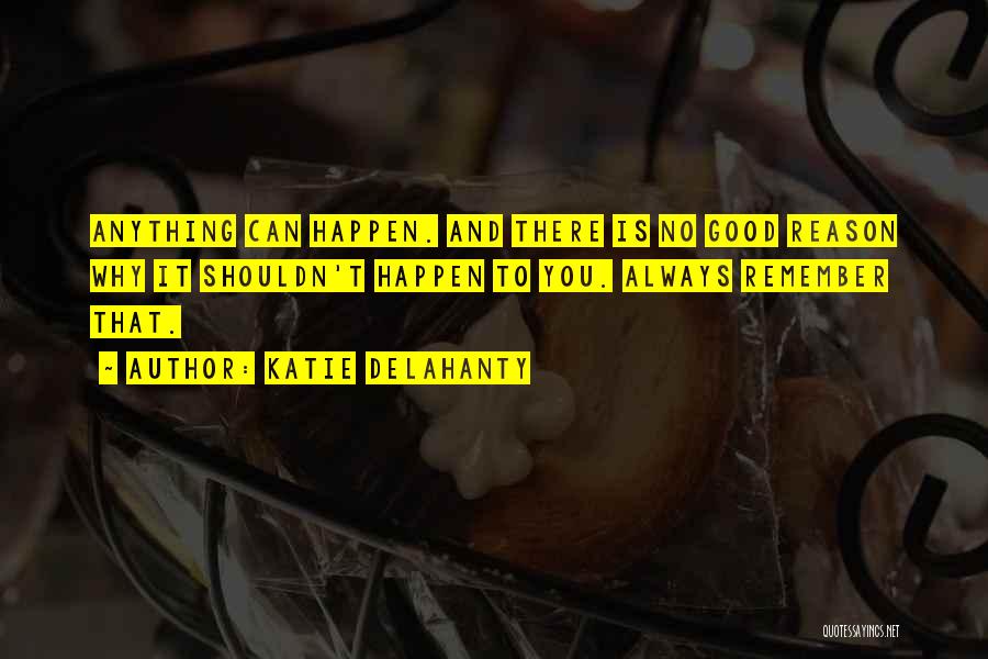 Katie Delahanty Quotes: Anything Can Happen. And There Is No Good Reason Why It Shouldn't Happen To You. Always Remember That.