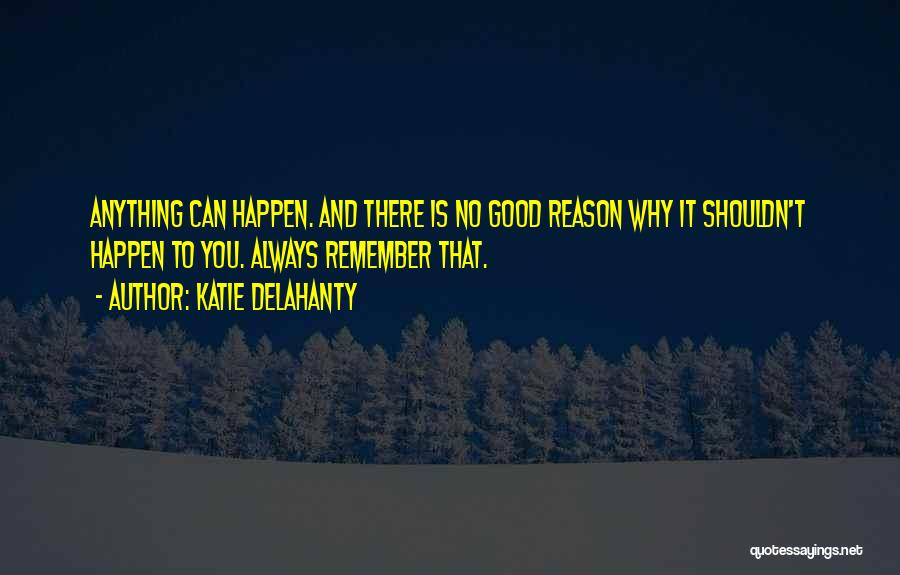 Katie Delahanty Quotes: Anything Can Happen. And There Is No Good Reason Why It Shouldn't Happen To You. Always Remember That.