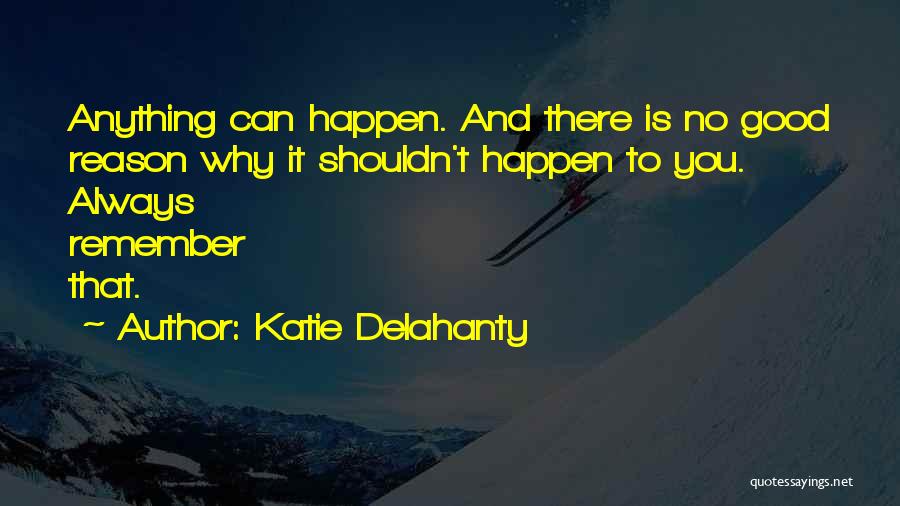 Katie Delahanty Quotes: Anything Can Happen. And There Is No Good Reason Why It Shouldn't Happen To You. Always Remember That.