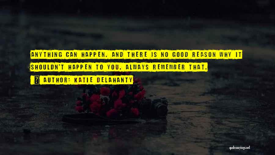 Katie Delahanty Quotes: Anything Can Happen. And There Is No Good Reason Why It Shouldn't Happen To You. Always Remember That.