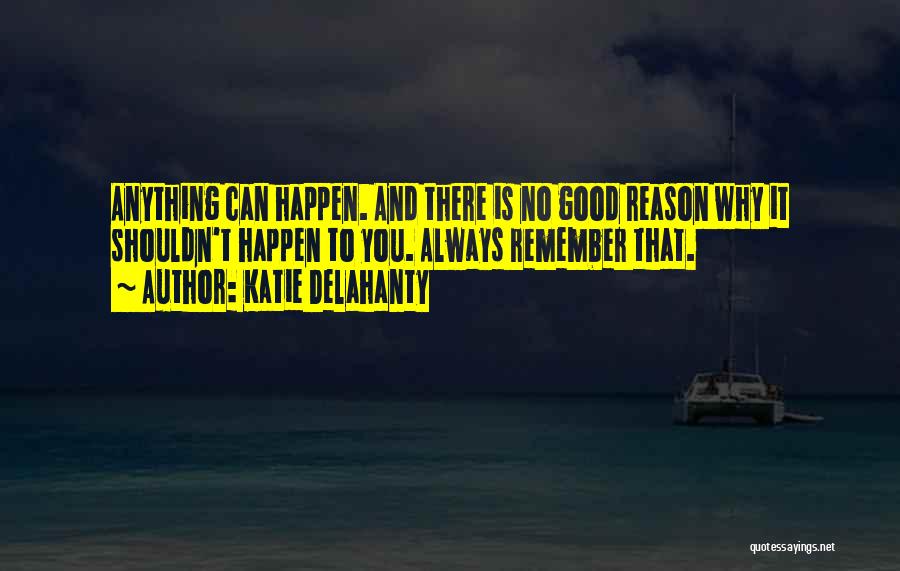 Katie Delahanty Quotes: Anything Can Happen. And There Is No Good Reason Why It Shouldn't Happen To You. Always Remember That.